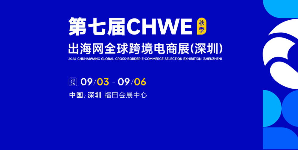 2026 第七届 CHWE 出海网全球跨境电商展（深圳）重磅启幕，打造跨境行业年度盛会