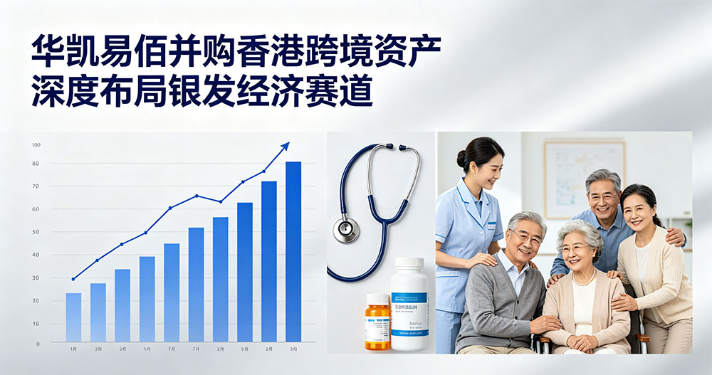 斥资2亿再出手！华凯易佰收购香港跨境资产布局银发经济